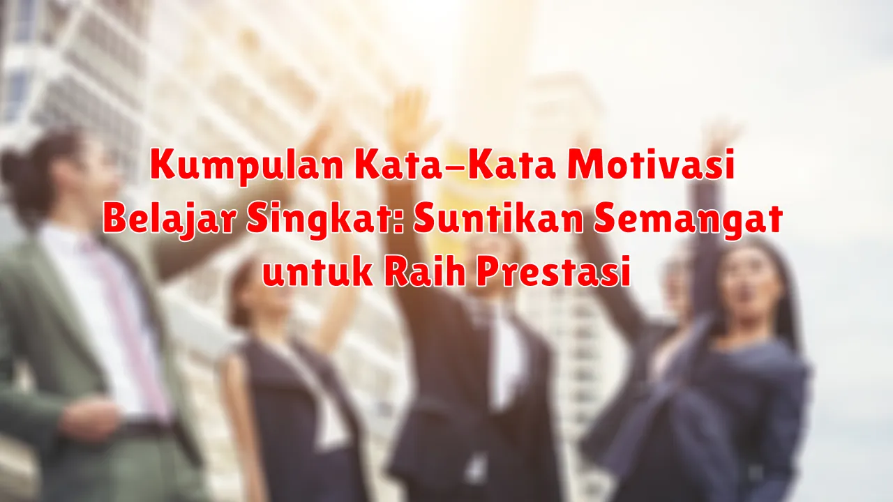 Kumpulan Kata-Kata Motivasi Belajar Singkat: Suntikan Semangat untuk Raih Prestasi