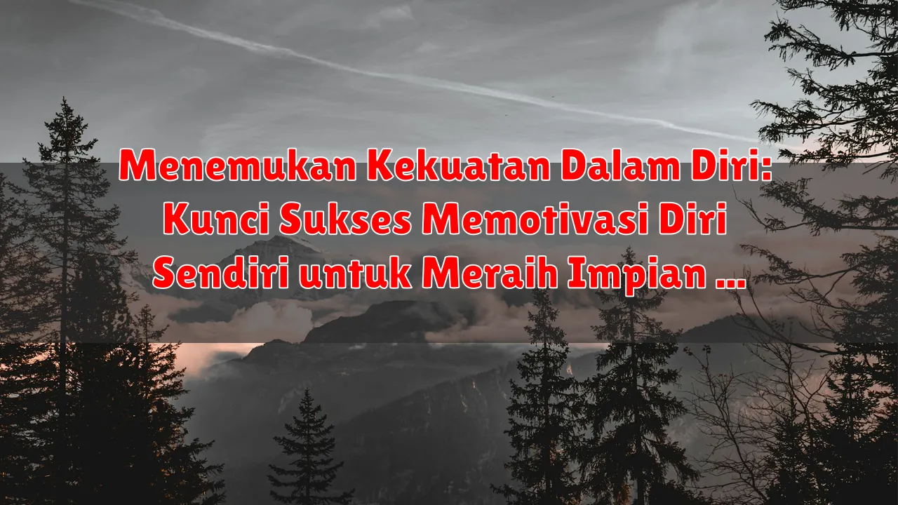 Menemukan Kekuatan Dalam Diri: Kunci Sukses Memotivasi Diri Sendiri untuk Meraih Impian
